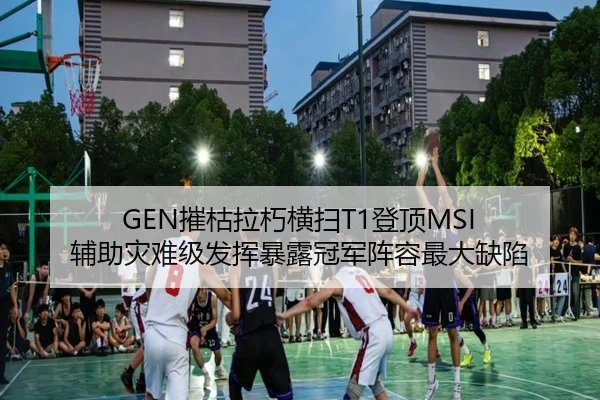 GEN摧枯拉朽横扫T1登顶MSI 辅助灾难级发挥暴露冠军阵容最大缺陷