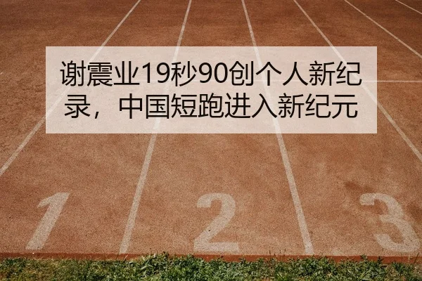 谢震业19秒90创个人新纪录，中国短跑进入新纪元