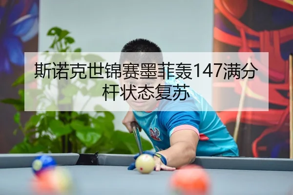 斯诺克世锦赛墨菲轰147满分杆状态复苏