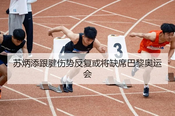 苏炳添跟腱伤势反复或将缺席巴黎奥运会