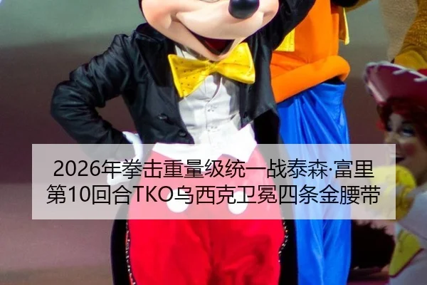 2026年拳击重量级统一战泰森·富里第10回合TKO乌西克卫冕四条金腰带